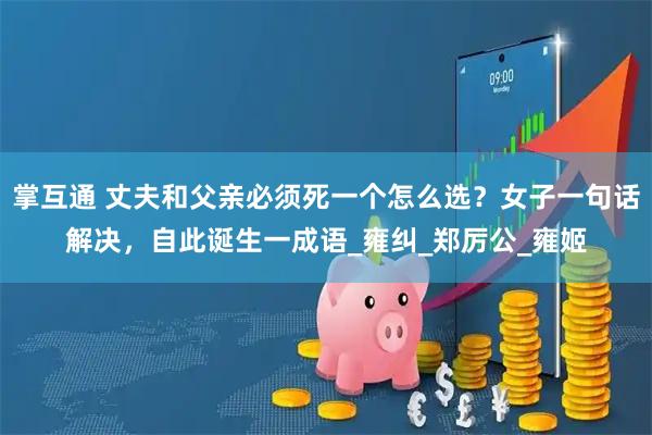 掌互通 丈夫和父亲必须死一个怎么选？女子一句话解决，自此诞生一成语_雍纠_郑厉公_雍姬