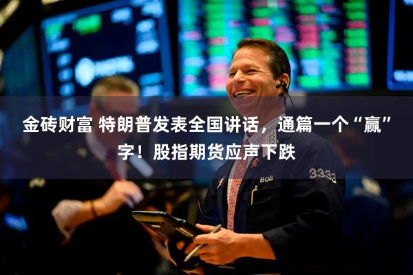 金砖财富 特朗普发表全国讲话，通篇一个“赢”字！股指期货应声下跌