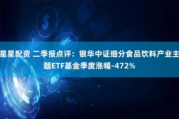 星星配资 二季报点评：银华中证细分食品饮料产业主题ETF基金季度涨幅-472%